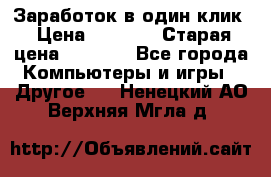 Заработок в один клик › Цена ­ 1 000 › Старая цена ­ 1 000 - Все города Компьютеры и игры » Другое   . Ненецкий АО,Верхняя Мгла д.